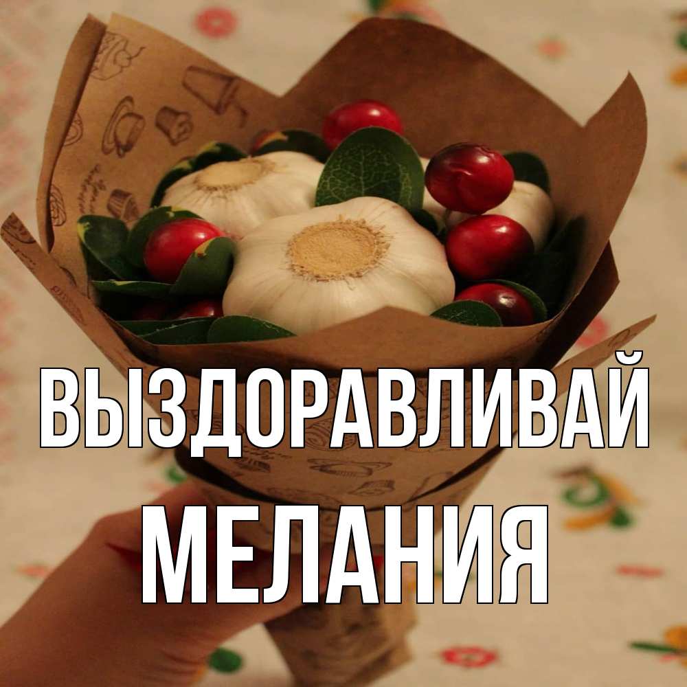 Открытка на каждый день с именем, Мелания Выздоравливай букет из фитонцидов и витамина c Прикольная открытка с пожеланием онлайн скачать бесплатно 