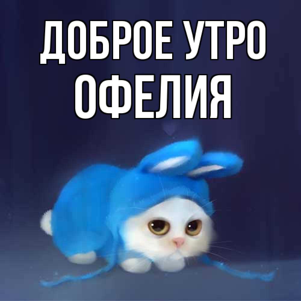 Открытка на каждый день с именем, Офелия Доброе утро открытки красивые скачать бесплатно Прикольная открытка с пожеланием онлайн скачать бесплатно 