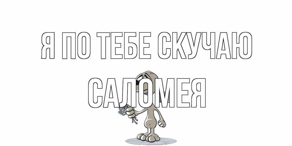 Открытка на каждый день с именем, Саломея Я по тебе скучаю я по тебе скучаю с песиком Прикольная открытка с пожеланием онлайн скачать бесплатно 