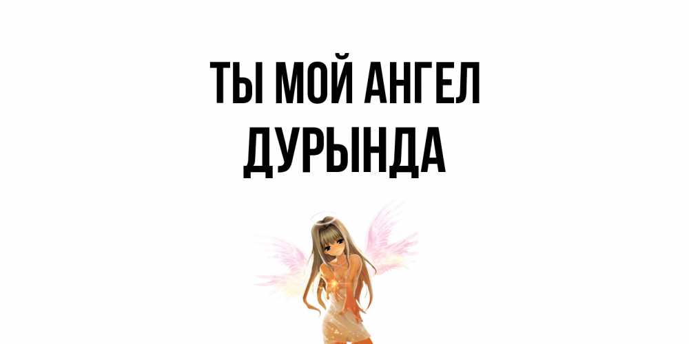 Открытка на каждый день с именем, Дурында Ты мой ангел ангел, аниме Прикольная открытка с пожеланием онлайн скачать бесплатно 