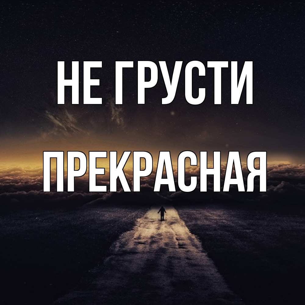 Открытка на каждый день с именем, Пpекpасная Не грусти дорога в никуда Прикольная открытка с пожеланием онлайн скачать бесплатно 
