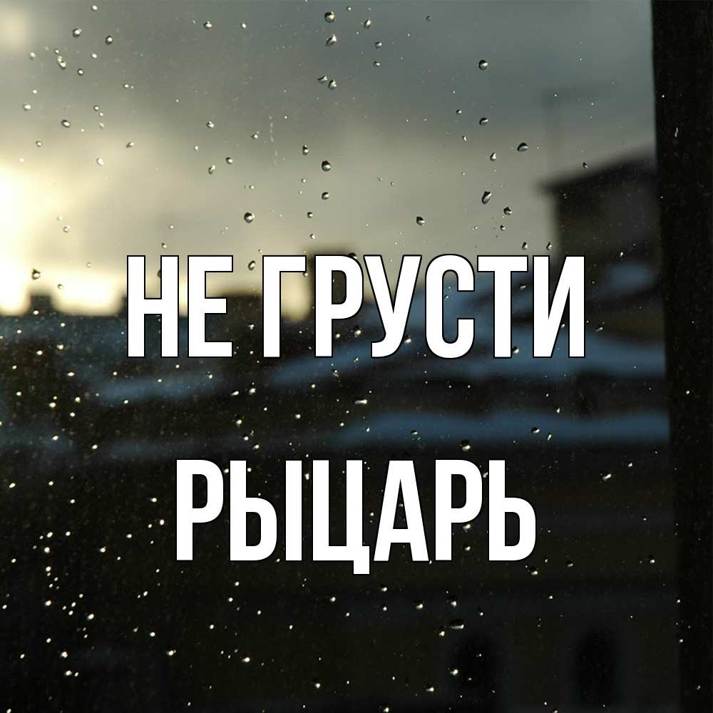 Открытка на каждый день с именем, Рыцарь Не грусти вид на крыши Прикольная открытка с пожеланием онлайн скачать бесплатно 