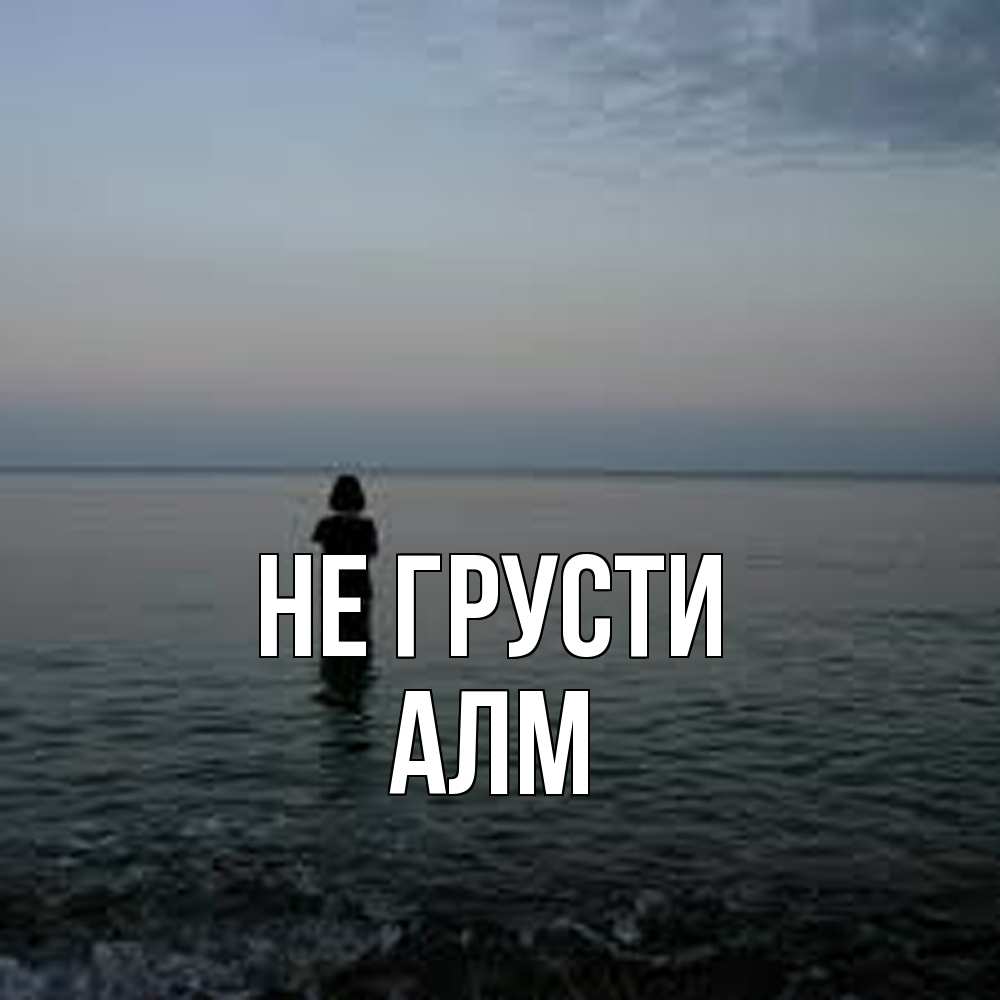 Открытка на каждый день с именем, Алм Не грусти девушка Прикольная открытка с пожеланием онлайн скачать бесплатно 