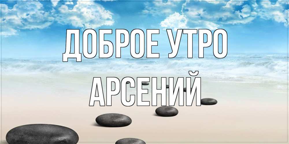 Открытка на каждый день с именем, Арсений Доброе утро море небо и песок Прикольная открытка с пожеланием онлайн скачать бесплатно 