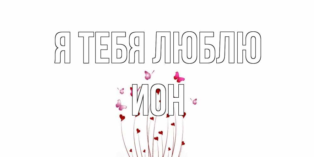 Открытка на каждый день с именем, Ион Я тебя люблю бабо Прикольная открытка с пожеланием онлайн скачать бесплатно 