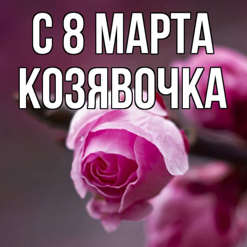 Открытка с именем, Козявочка, C 8 МАРТА