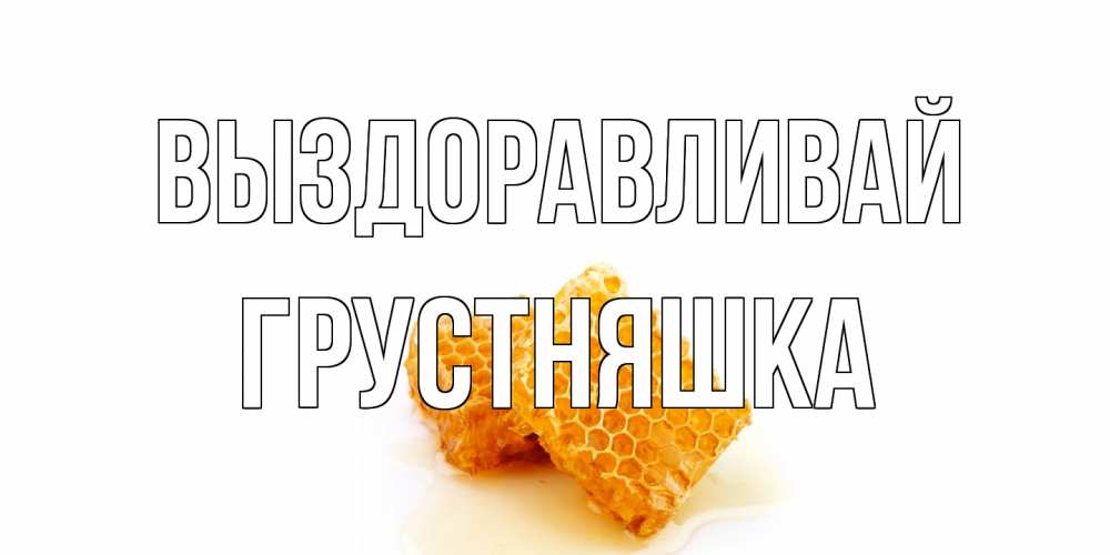 Открытка на каждый день с именем, Грустняшка Выздоравливай скорейшего выздоровления для знакомых Прикольная открытка с пожеланием онлайн скачать бесплатно 