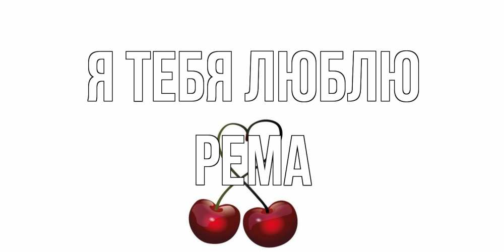 Открытка на каждый день с именем, Рема Я тебя люблю вишня Прикольная открытка с пожеланием онлайн скачать бесплатно 