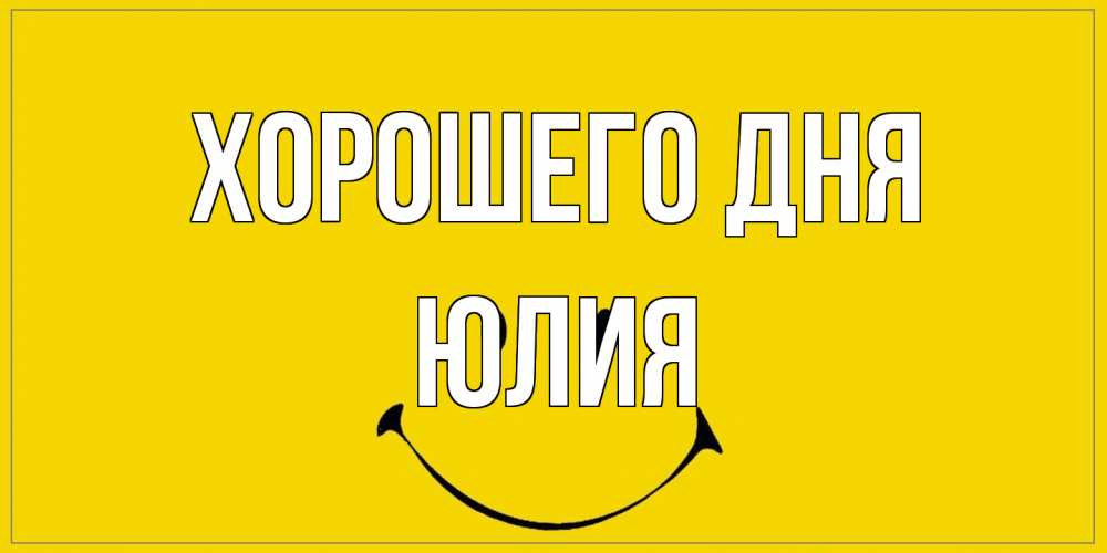 Открытка на каждый день с именем, Юлия Хорошего дня улыбка Прикольная открытка с пожеланием онлайн скачать бесплатно 