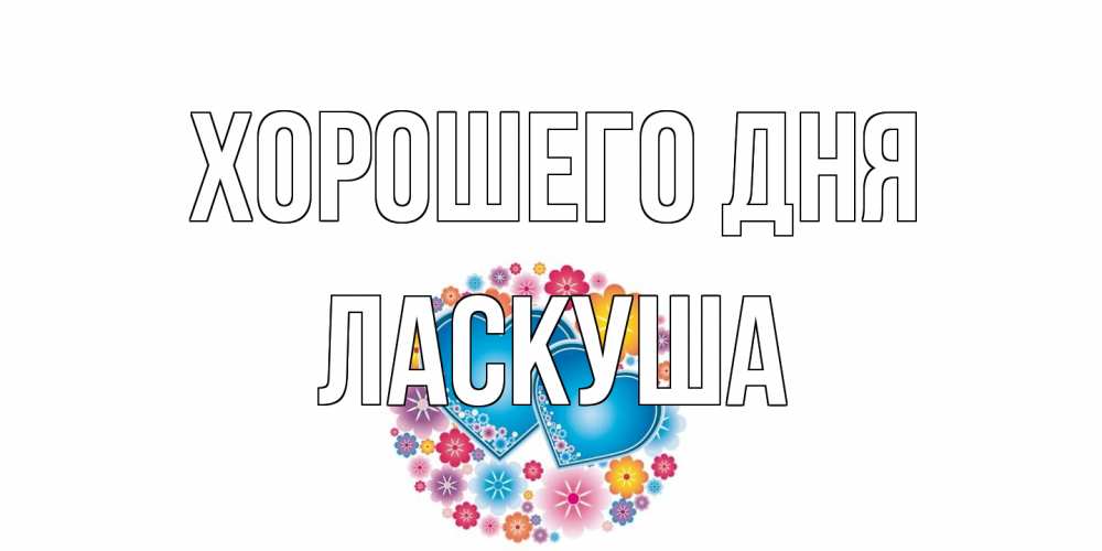 Открытка на каждый день с именем, ласкуша Хорошего дня пожелания отличного дня Прикольная открытка с пожеланием онлайн скачать бесплатно 