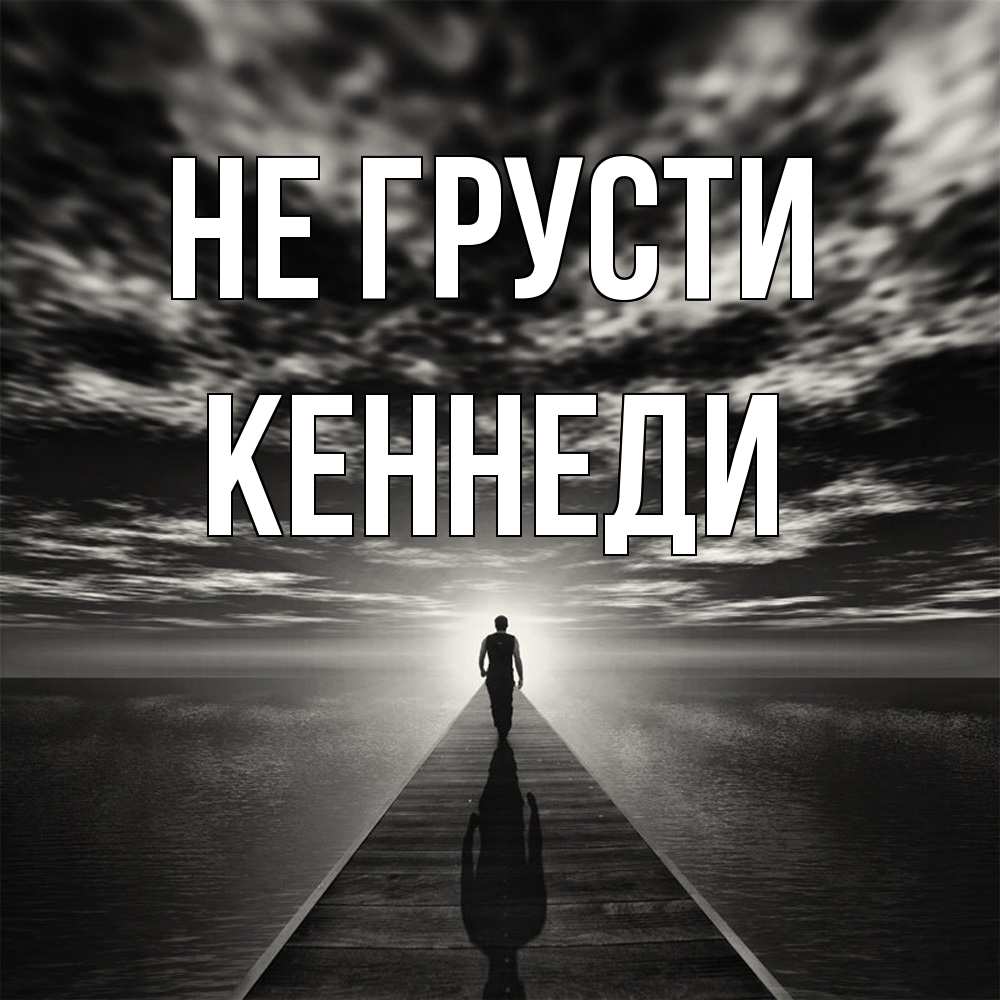 Открытка на каждый день с именем, Кеннеди Не грусти человек Прикольная открытка с пожеланием онлайн скачать бесплатно 