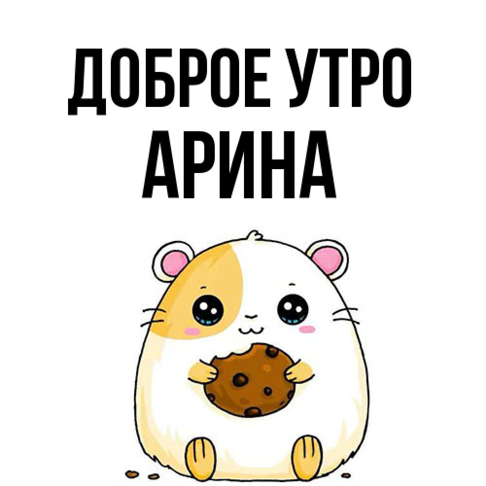 Открытка на каждый день с именем, Арина Доброе утро есть печеньку. Утречко Прикольная открытка с пожеланием онлайн скачать бесплатно 