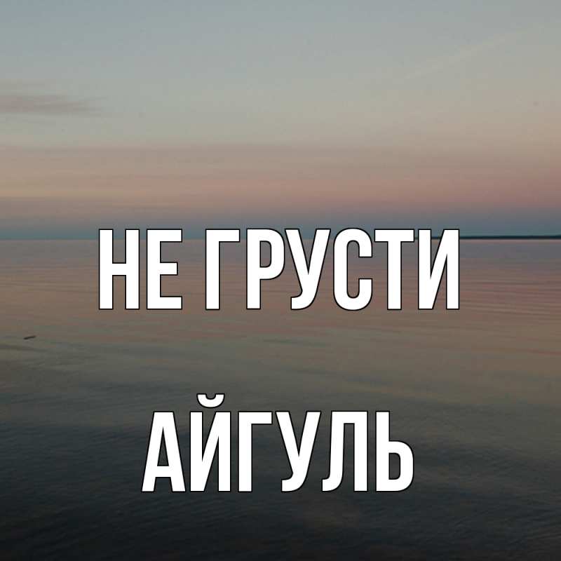 Картинка Не грусти, Айгуль