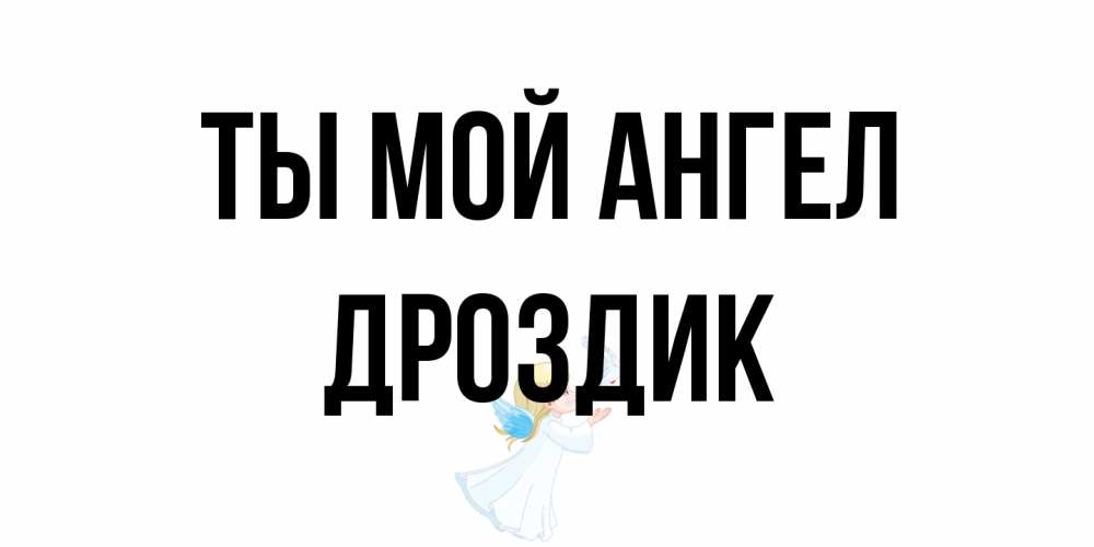 Открытка на каждый день с именем, Дроздик Ты мой ангел ангел, голубь Прикольная открытка с пожеланием онлайн скачать бесплатно 