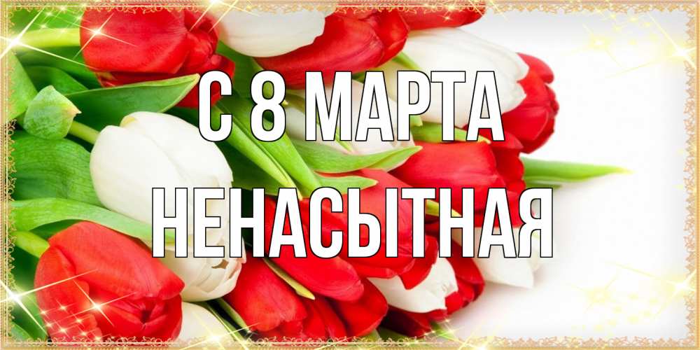 Открытка на каждый день с именем, Ненасытная C 8 МАРТА Поздравительные открытки для милых женщин Прикольная открытка с пожеланием онлайн скачать бесплатно 