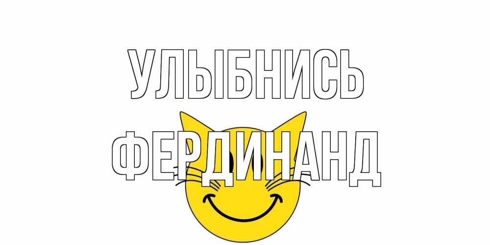 Открытка на каждый день с именем, Фердинанд Улыбнись кот, улыбка Прикольная открытка с пожеланием онлайн скачать бесплатно 