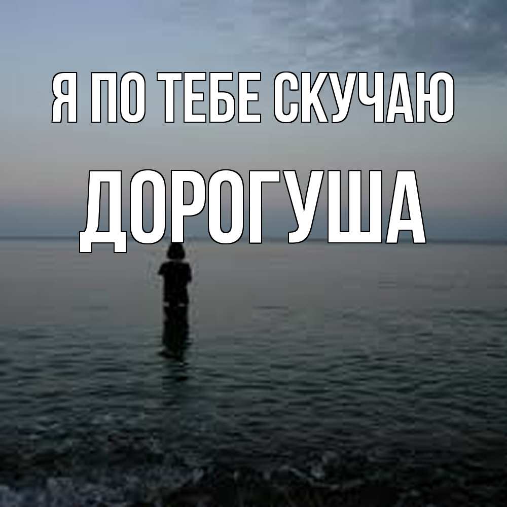 Открытка на каждый день с именем, дорогуша Я по тебе скучаю скука Прикольная открытка с пожеланием онлайн скачать бесплатно 