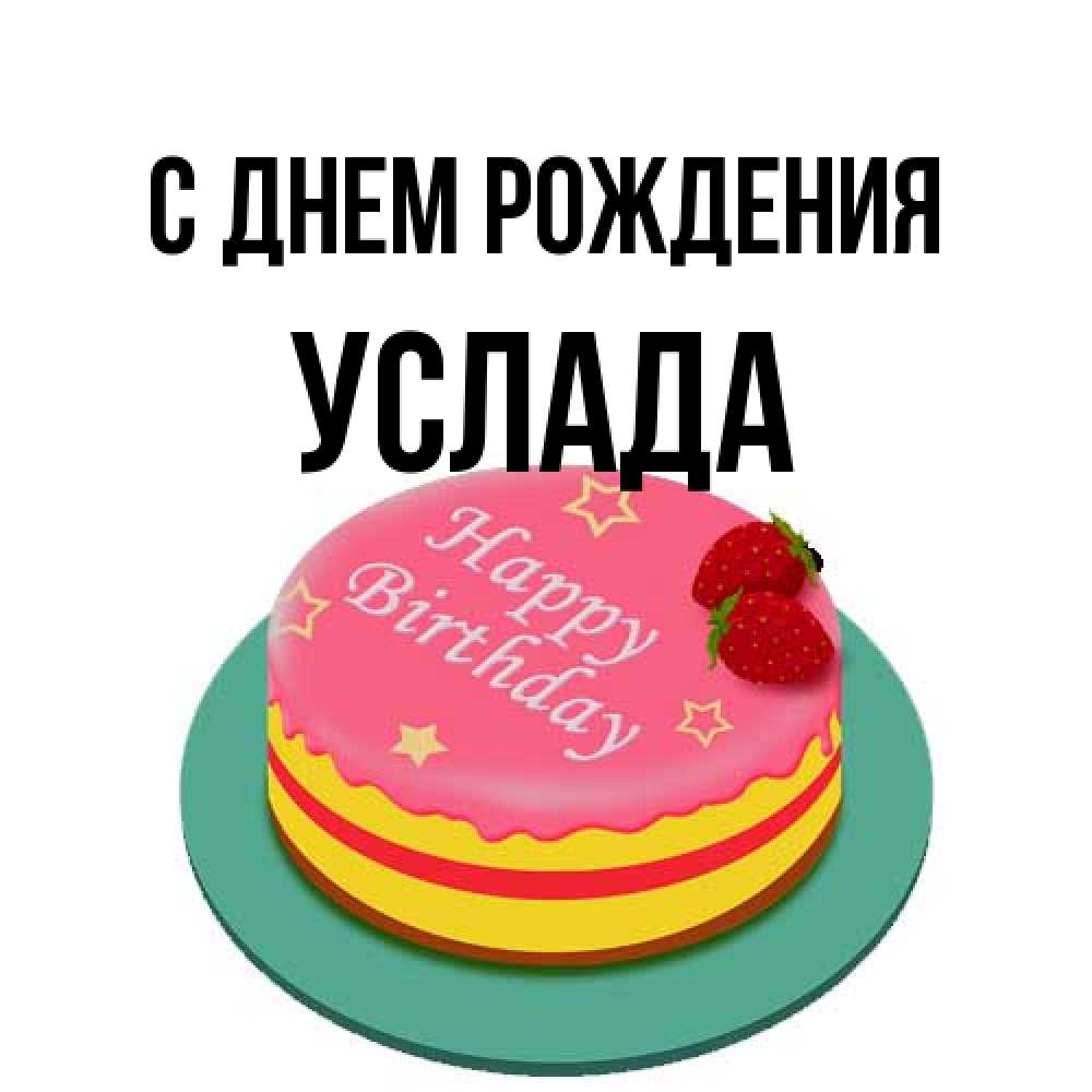 Открытка на каждый день с именем, услада С днем рождения торт, клубника, днюха Прикольная открытка с пожеланием онлайн скачать бесплатно 