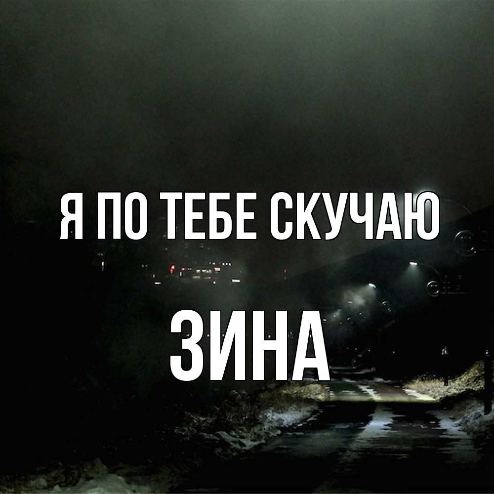 Открытка на каждый день с именем, Зина Я по тебе скучаю окраина города Прикольная открытка с пожеланием онлайн скачать бесплатно 