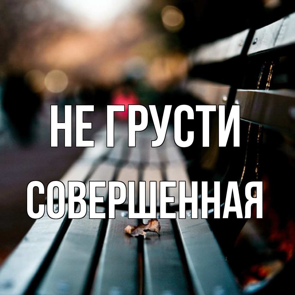 Открытка на каждый день с именем, Совершенная Не грусти размытый фон Прикольная открытка с пожеланием онлайн скачать бесплатно 