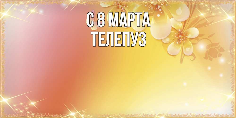 Открытка на каждый день с именем, Телепуз C 8 МАРТА бесплатные открытки на международный женский день Прикольная открытка с пожеланием онлайн скачать бесплатно 
