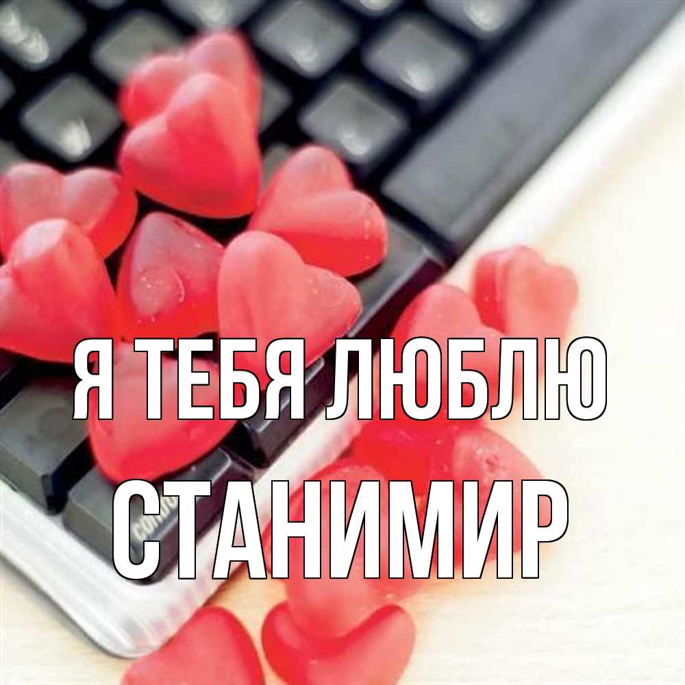 Открытка на каждый день с именем, Станимир Я тебя люблю конфеты в виде сердец Прикольная открытка с пожеланием онлайн скачать бесплатно 