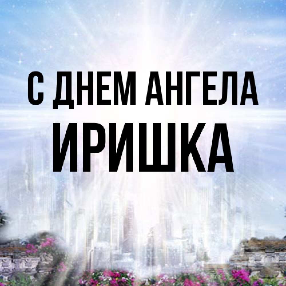 Открытка на каждый день с именем, Иришка С днем ангела небесный свет Прикольная открытка с пожеланием онлайн скачать бесплатно 