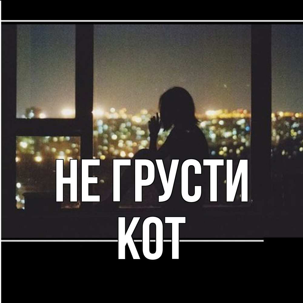 Открытка на каждый день с именем, Кот Не грусти смотрит на ночной город Прикольная открытка с пожеланием онлайн скачать бесплатно 