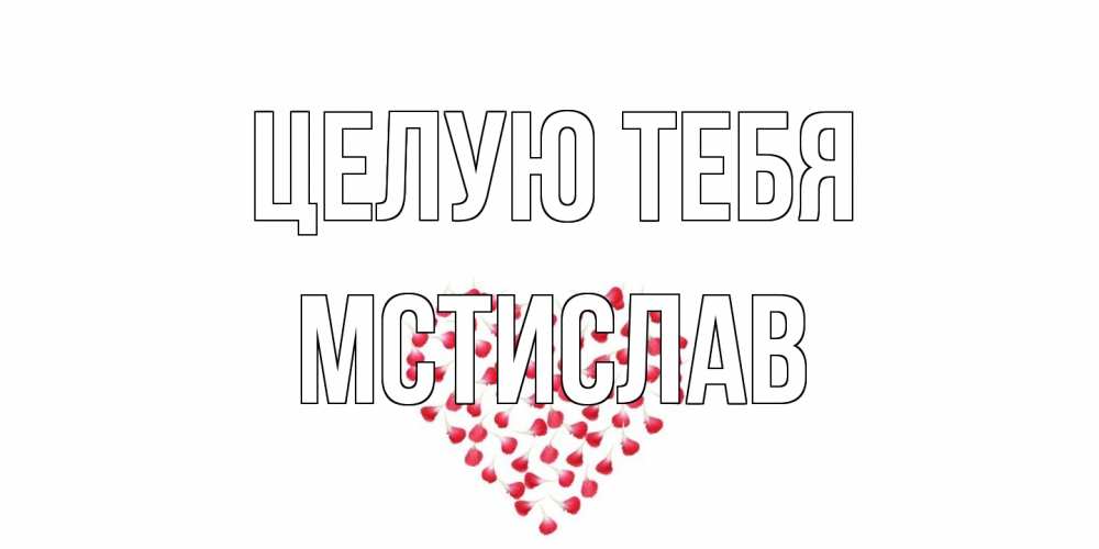 Открытка на каждый день с именем, Мстислав Целую тебя сердце Прикольная открытка с пожеланием онлайн скачать бесплатно 