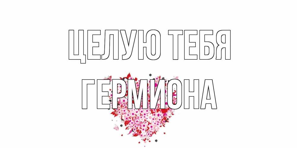 Открытка на каждый день с именем, Гермиона Целую тебя сердце Прикольная открытка с пожеланием онлайн скачать бесплатно 