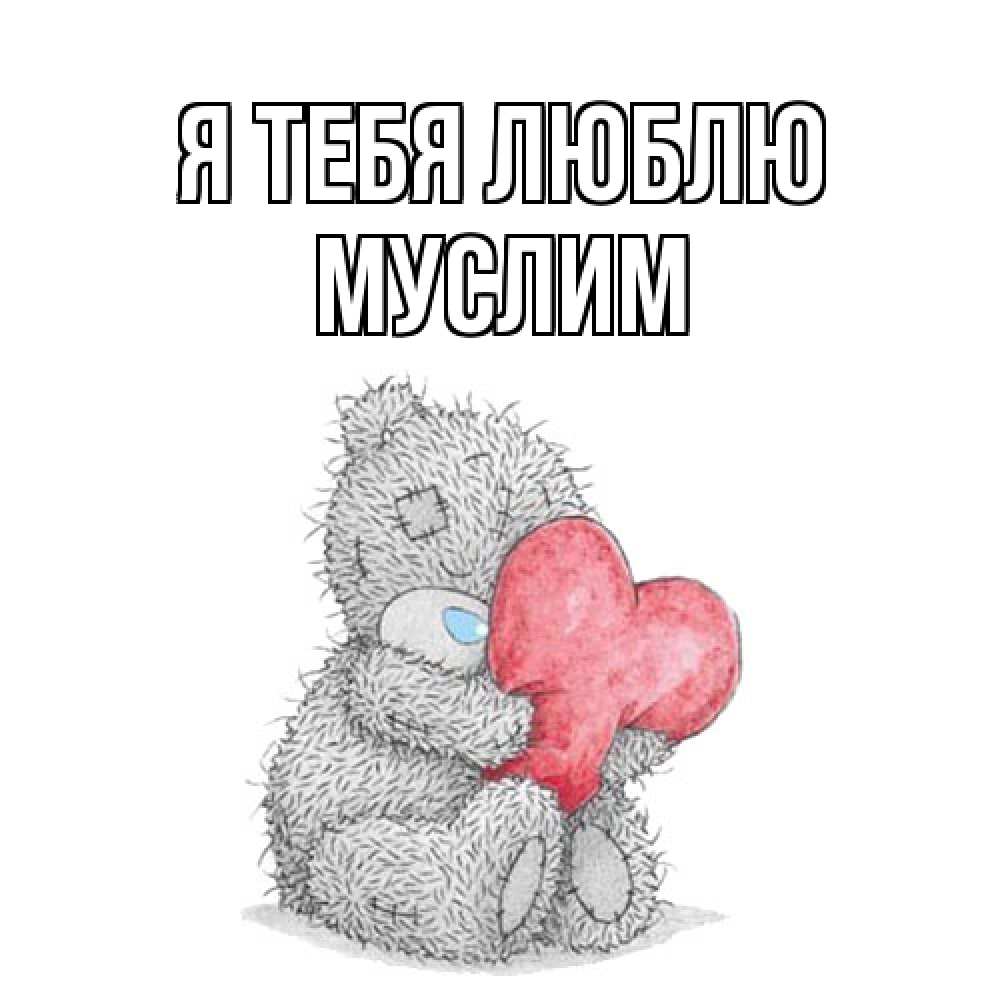 Открытка на каждый день с именем, Муслим Я тебя люблю открытка для любимой девушки или парня с медвежонком Тедди Прикольная открытка с пожеланием онлайн скачать бесплатно 