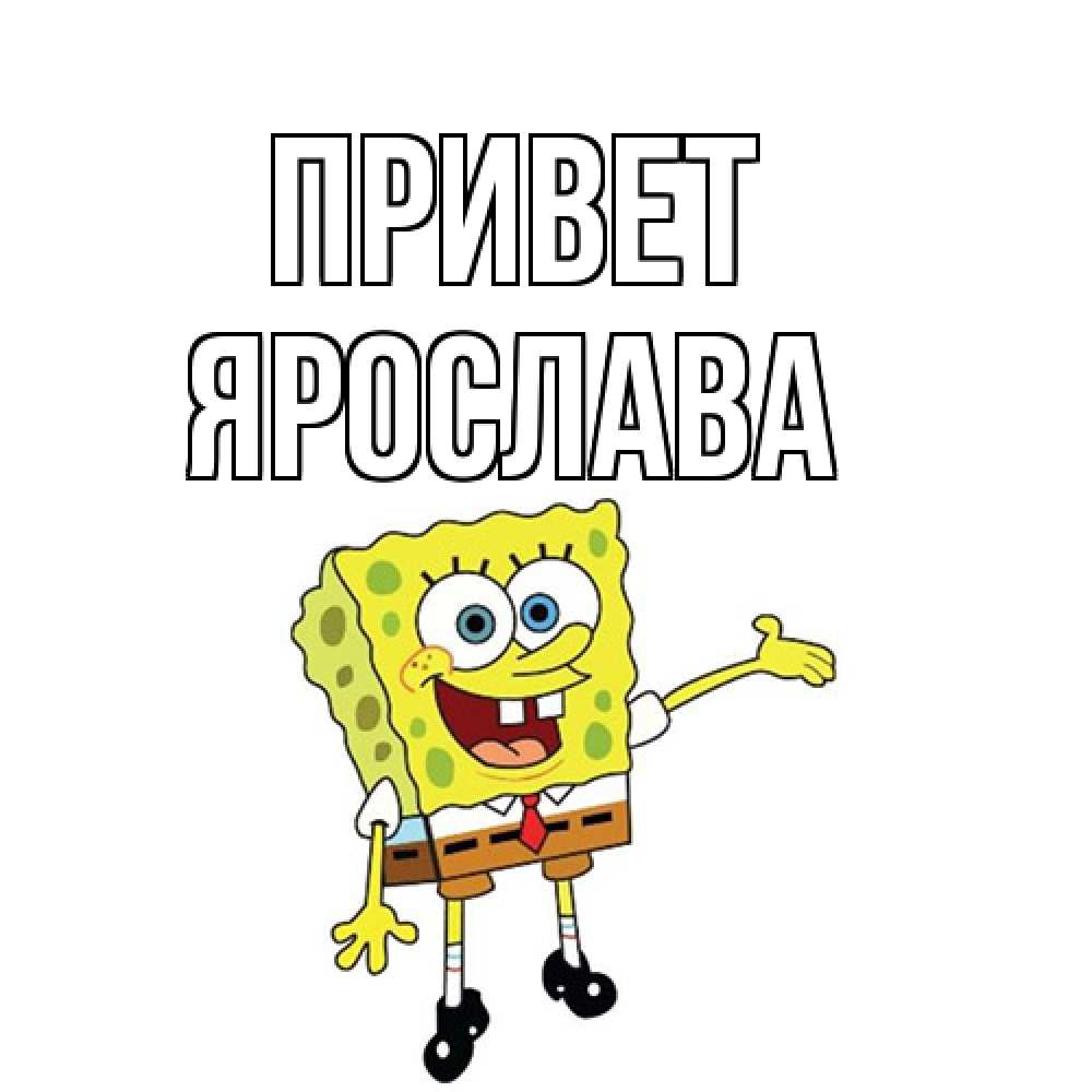 Открытка на каждый день с именем, Ярослава Привет спанч Боб на позитиве Прикольная открытка с пожеланием онлайн скачать бесплатно 