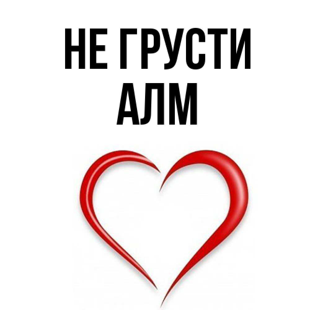 Открытка на каждый день с именем, Алм Не грусти для любимой Прикольная открытка с пожеланием онлайн скачать бесплатно 