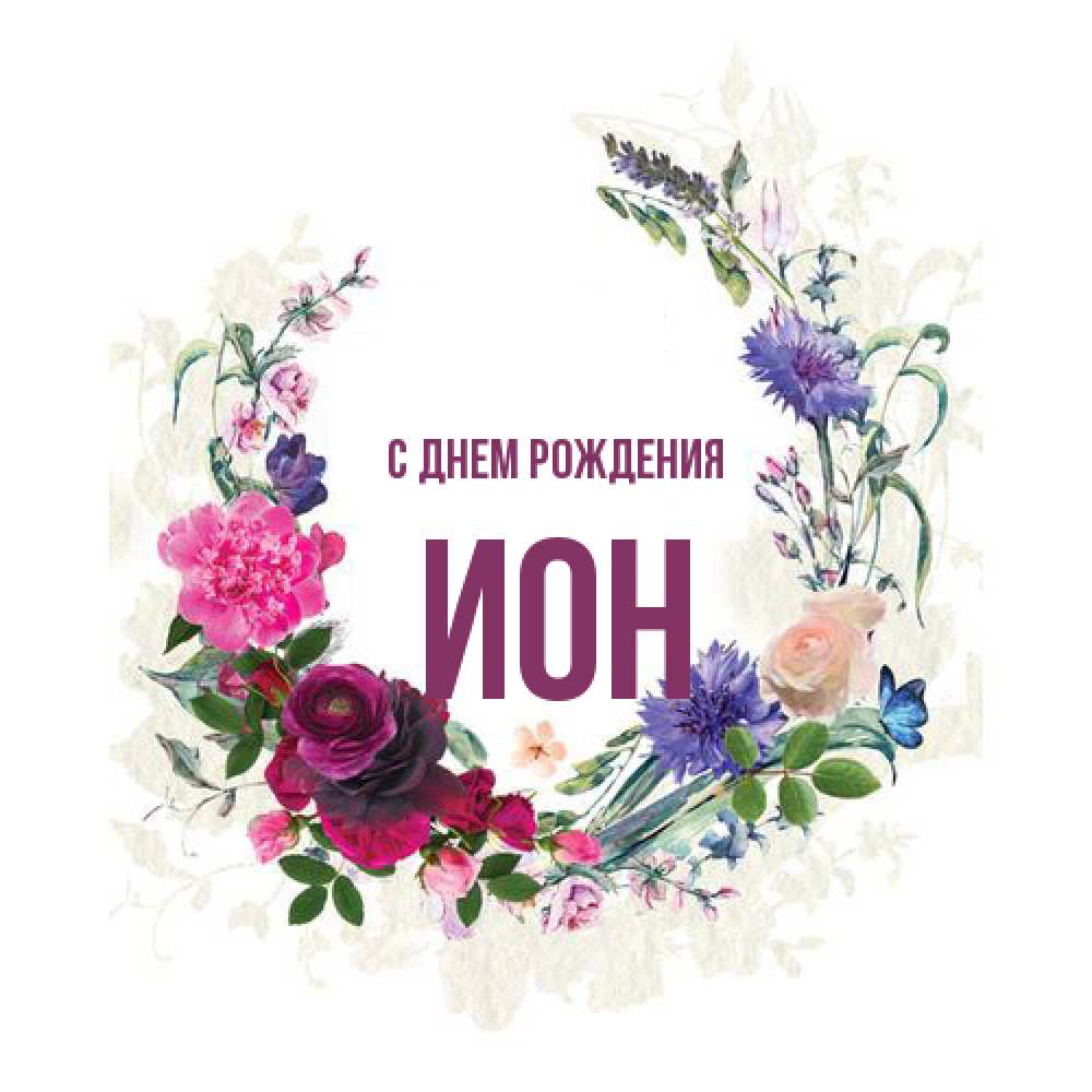Открытка на каждый день с именем, Ион С днем рождения Открытка для родных на праздничный день из цветов Прикольная открытка с пожеланием онлайн скачать бесплатно 