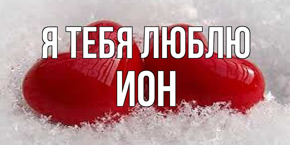 Открытка на каждый день с именем, Ион Я тебя люблю вечная любовь Прикольная открытка с пожеланием онлайн скачать бесплатно 