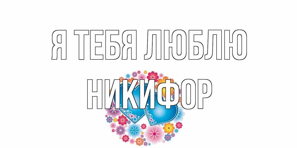 Открытка на каждый день с именем, Никифор Я тебя люблю цветы, сердце Прикольная открытка с пожеланием онлайн скачать бесплатно 