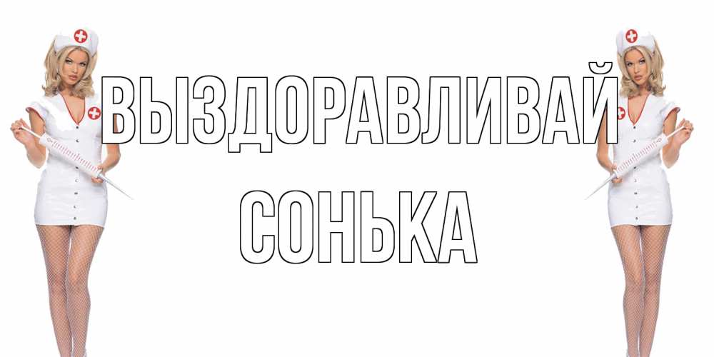 Открытка на каждый день с именем, Сонька Выздоравливай открытки с медсестрой Прикольная открытка с пожеланием онлайн скачать бесплатно 