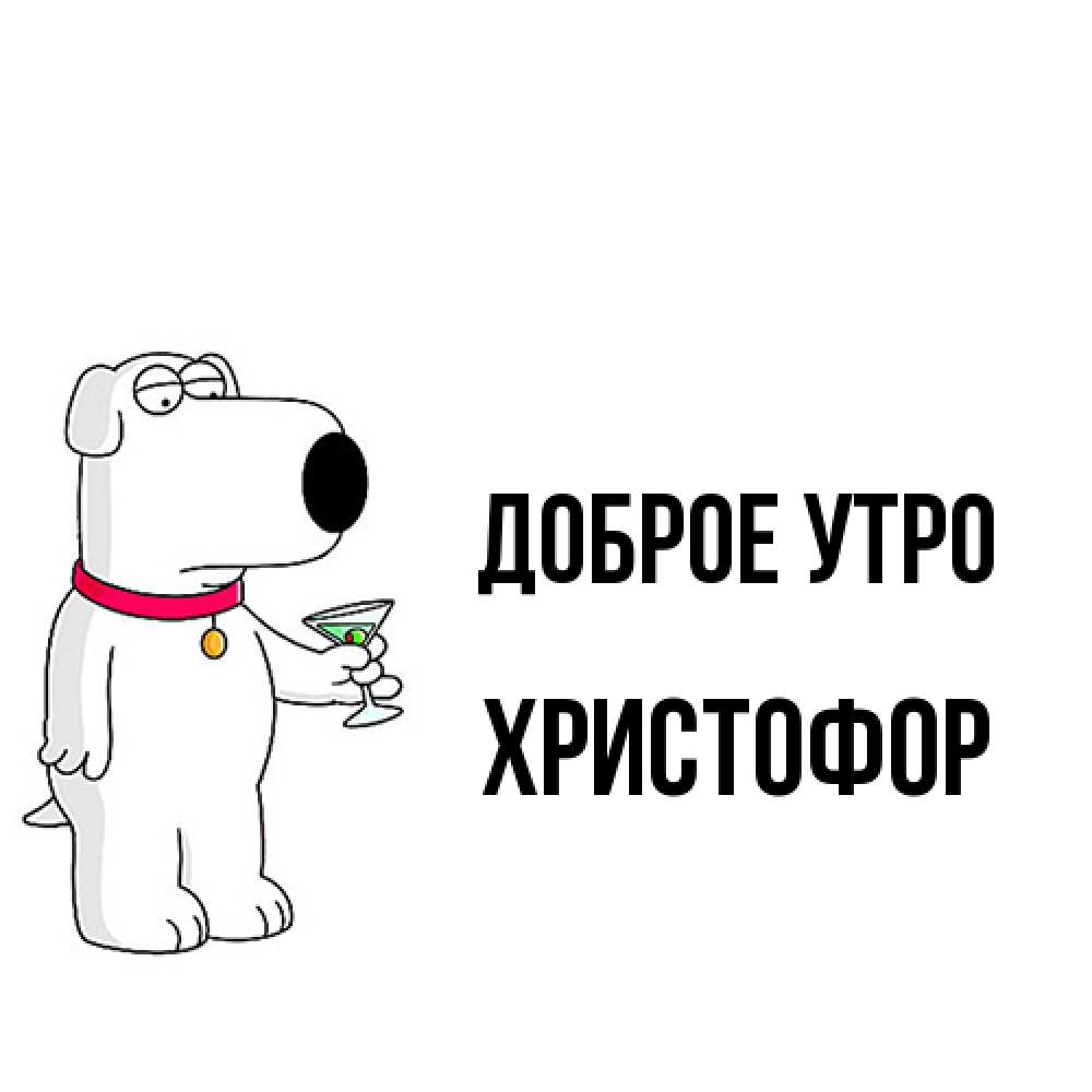 Открытка на каждый день с именем, Христофор Доброе утро герои мультфильмов белый пес Прикольная открытка с пожеланием онлайн скачать бесплатно 