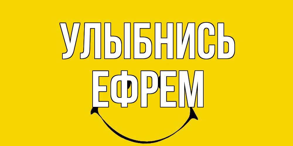 Открытка на каждый день с именем, Ефрем Улыбнись радость и улыбка Прикольная открытка с пожеланием онлайн скачать бесплатно 
