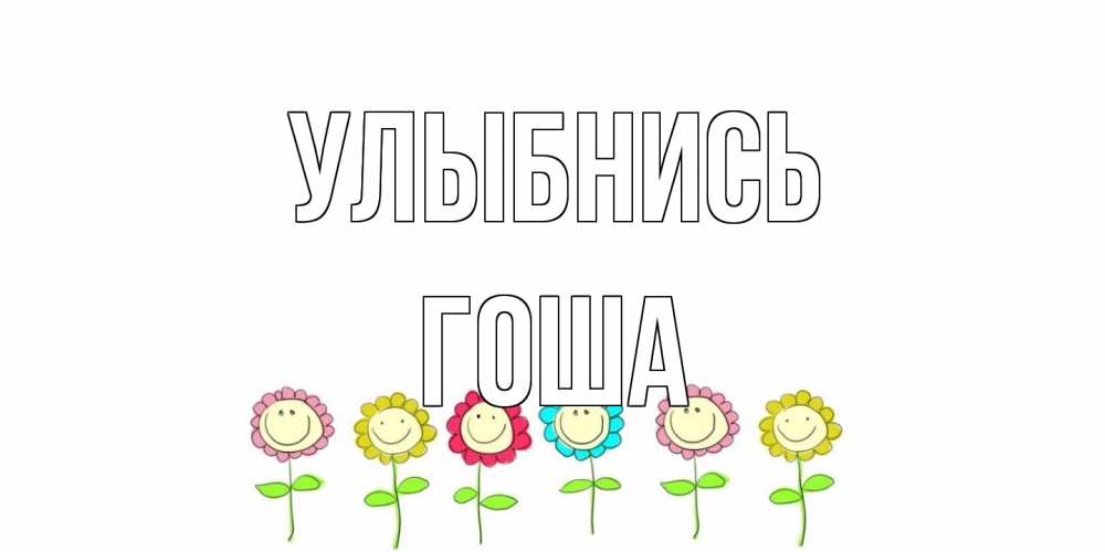 Открытка на каждый день с именем, Гоша Улыбнись улыбка, цветы Прикольная открытка с пожеланием онлайн скачать бесплатно 