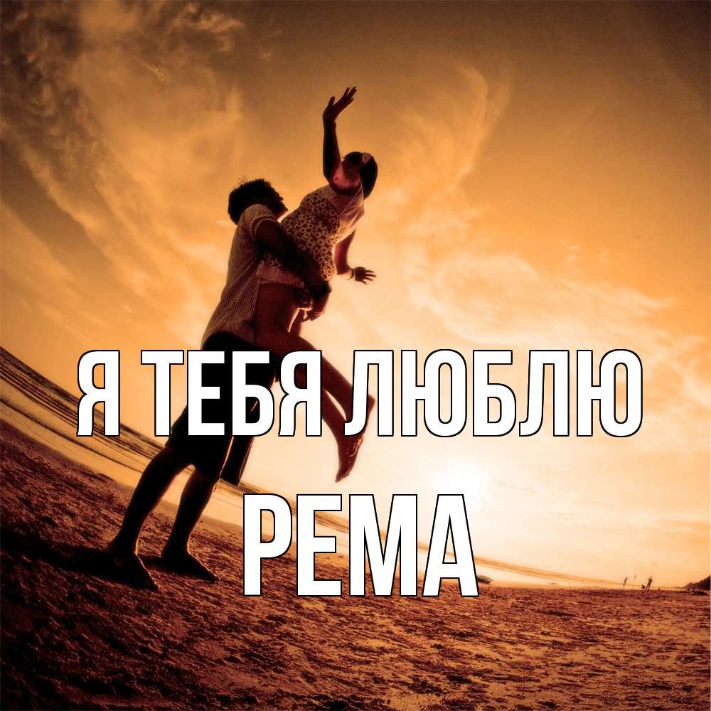 Открытка на каждый день с именем, Рема Я тебя люблю парень держит девушку Прикольная открытка с пожеланием онлайн скачать бесплатно 