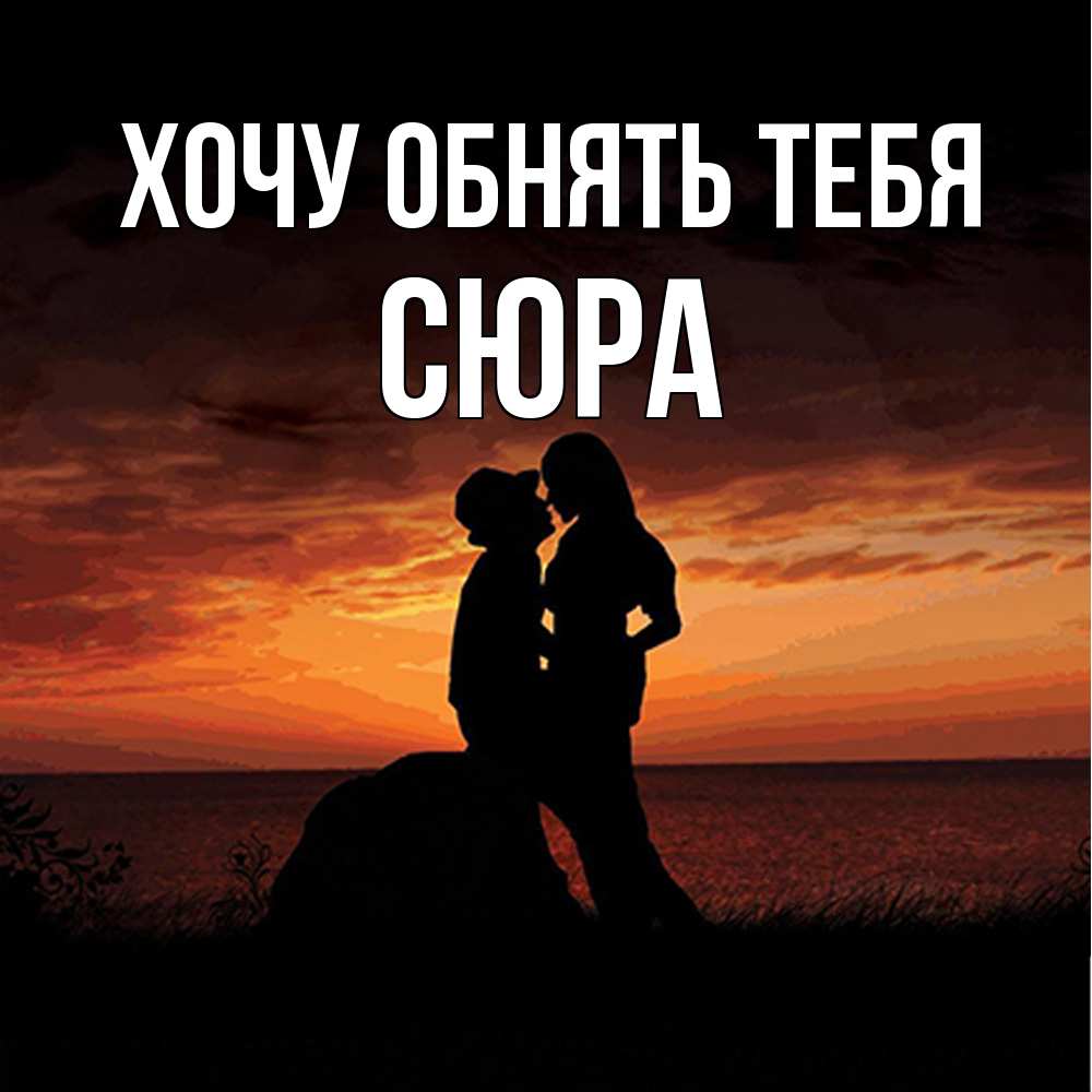 Открытка на каждый день с именем, СЮРА Хочу обнять тебя парень и девушка и оранжевое небо Прикольная открытка с пожеланием онлайн скачать бесплатно 