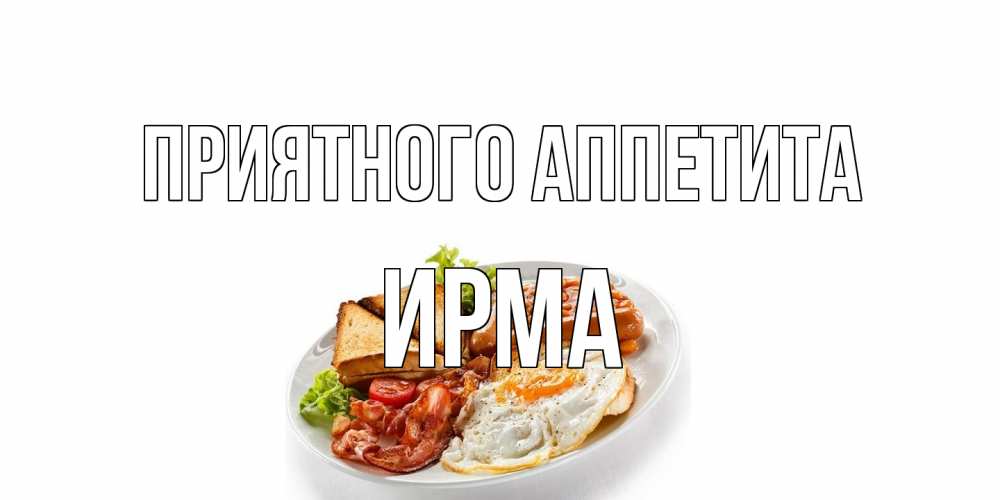 Открытка на каждый день с именем, Ирма Приятного аппетита завтрак Прикольная открытка с пожеланием онлайн скачать бесплатно 