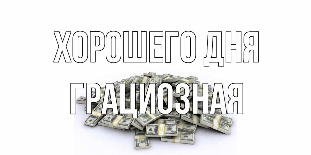 Открытка на каждый день с именем, грациозная Хорошего дня гора долларов Прикольная открытка с пожеланием онлайн скачать бесплатно 
