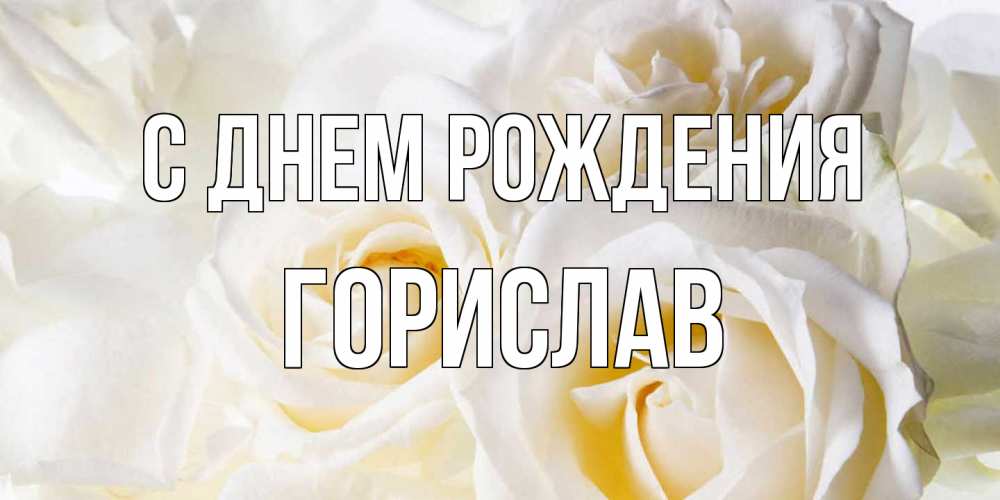 Открытка на каждый день с именем, Горислав С днем рождения открыточки на день рождения любимым Прикольная открытка с пожеланием онлайн скачать бесплатно 