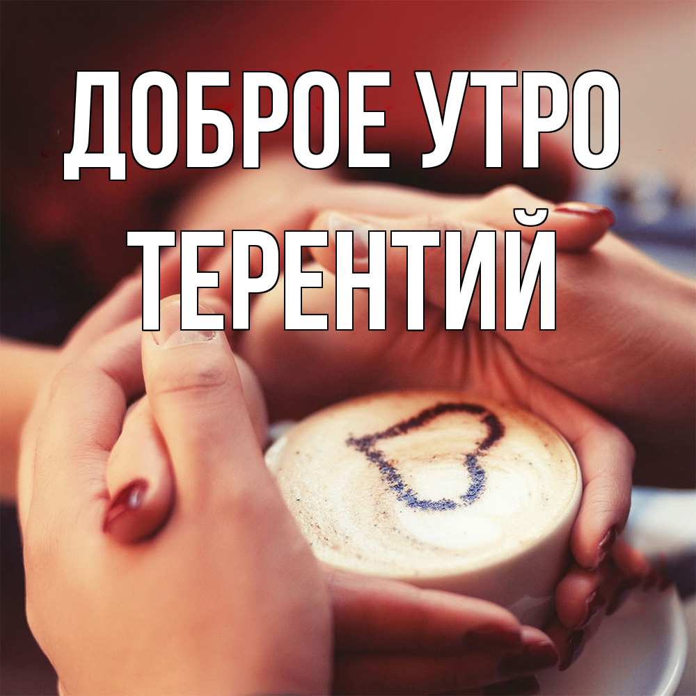 Открытка на каждый день с именем, Терентий Доброе утро мы навсегда вместе Прикольная открытка с пожеланием онлайн скачать бесплатно 