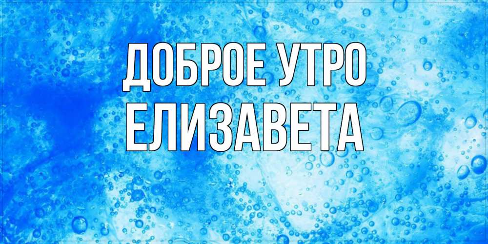Открытка на каждый день с именем, Елизавета Доброе утро хорошее утро под водой Прикольная открытка с пожеланием онлайн скачать бесплатно 