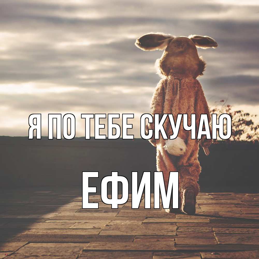 Открытка на каждый день с именем, Ефим Я по тебе скучаю даже в костюме зайца Прикольная открытка с пожеланием онлайн скачать бесплатно 