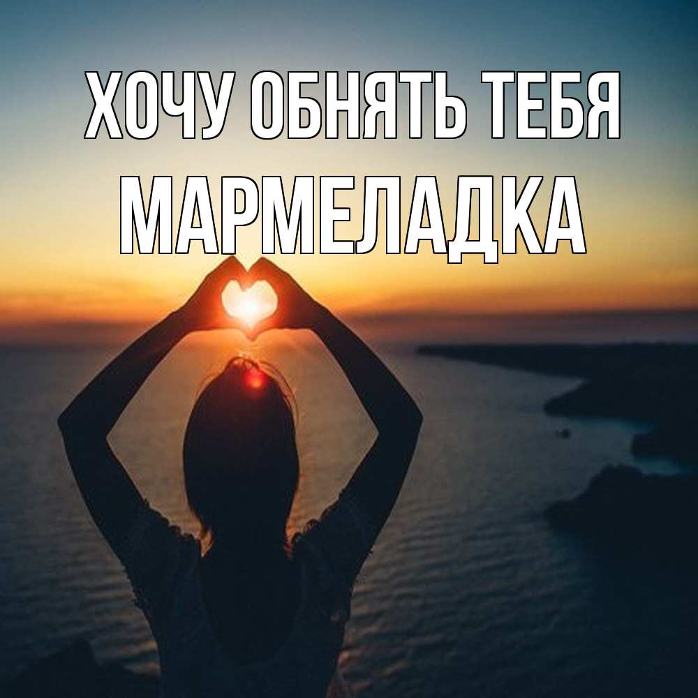 Открытка на каждый день с именем, мармеладка Хочу обнять тебя закат на море Прикольная открытка с пожеланием онлайн скачать бесплатно 
