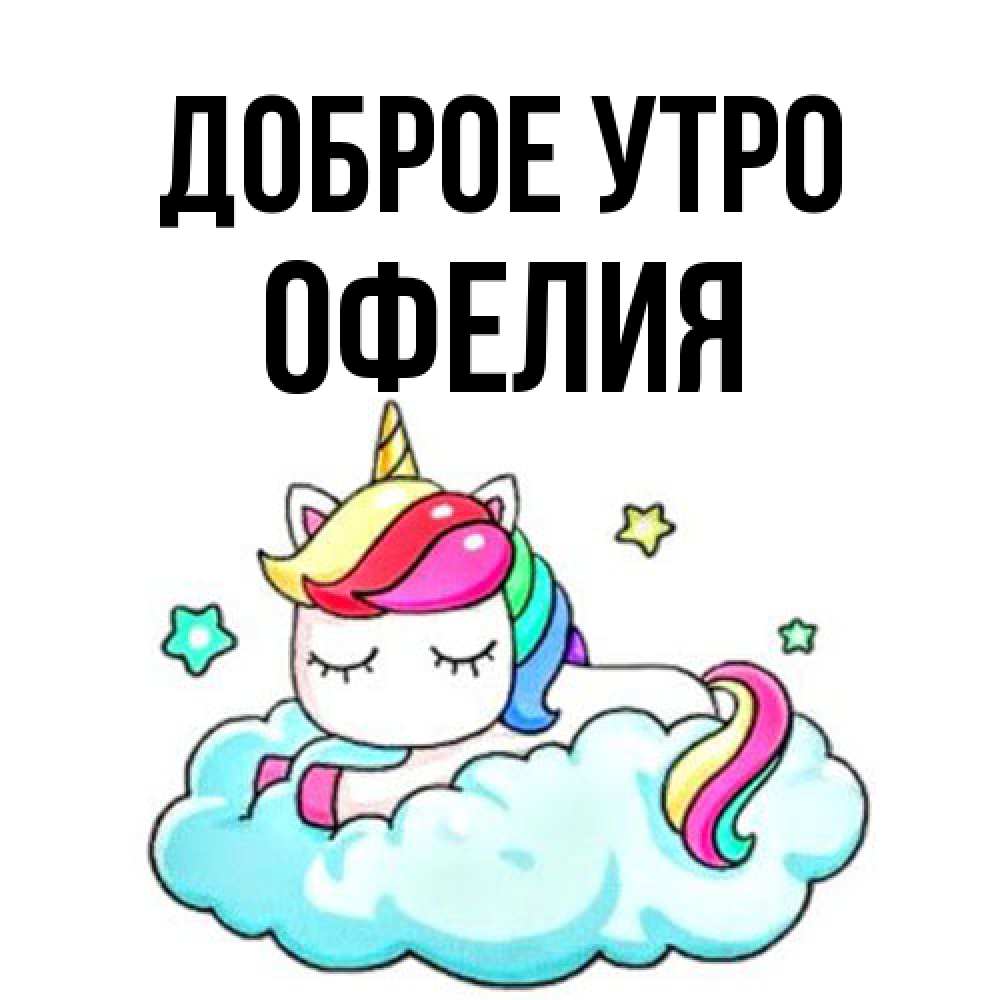 Открытка на каждый день с именем, Офелия Доброе утро радужное утро Прикольная открытка с пожеланием онлайн скачать бесплатно 